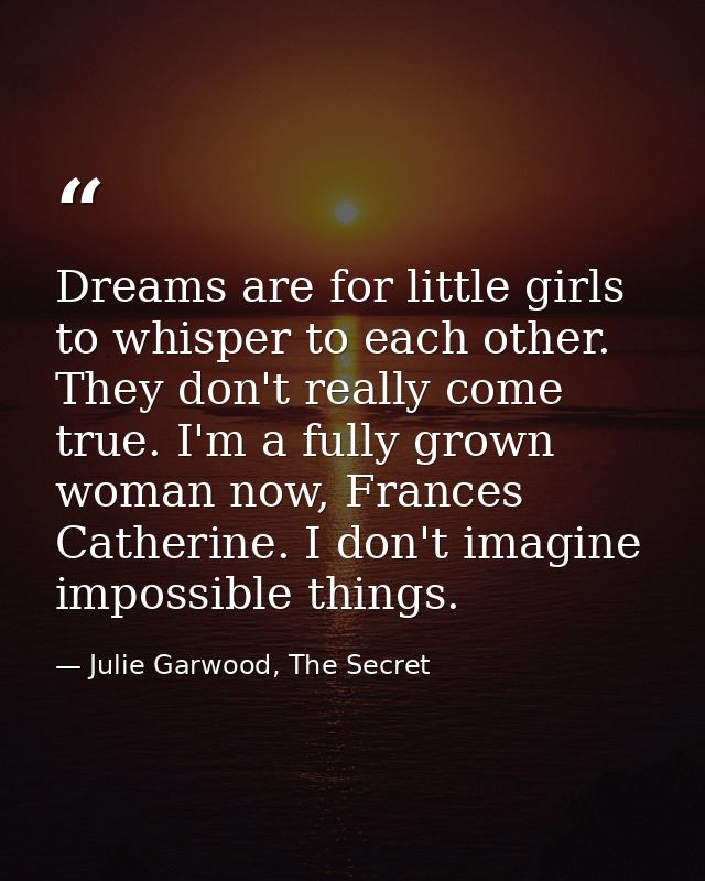 Dreams are for little girls to whisper to each other. They don't really come true. I'm a fully grown woman now, Frances  — Julie Garwood, The Secret