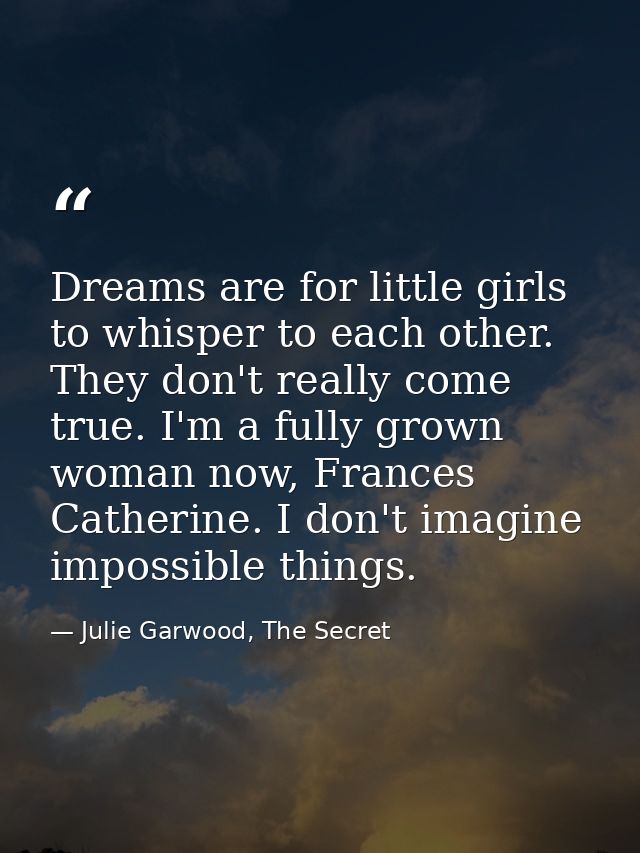 Dreams are for little girls to whisper to each other. They don't really come true. I'm a fully grown woman now, Frances  — Julie Garwood, The Secret