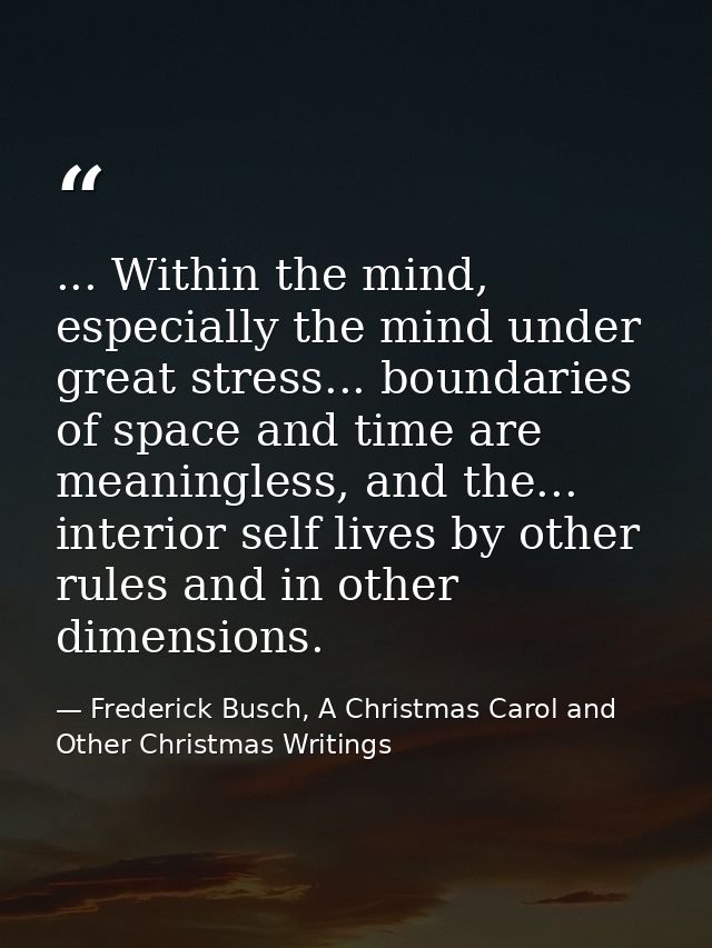 ... Within the mind, especially the mind under great stress... boundaries of space and time are meaningless, and the...  — Frederick Busch, A Christmas Carol and Other Christmas Writings