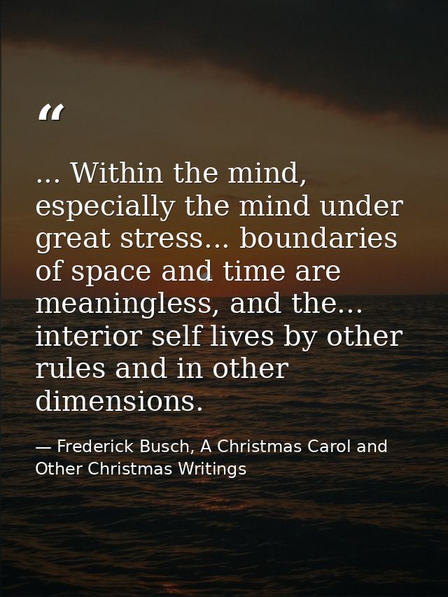 ... Within the mind, especially the mind under great stress... boundaries of space and time are meaningless, and the...  — Frederick Busch, A Christmas Carol and Other Christmas Writings