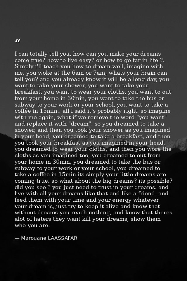 I can totally tell you, how can you make your dreams come true? how to live easy? or how to go far in life ?. Simply i'l — Marouane LAASSAFAR