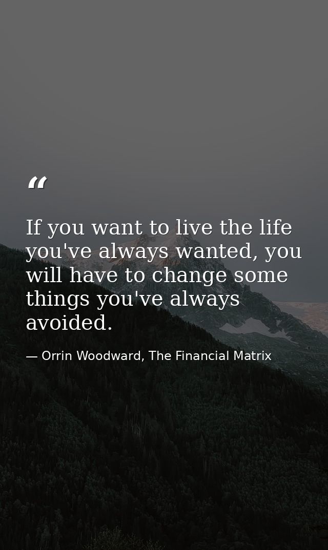 If you want to live the life you've always wanted, you will have to change some things you've always avoided. — Orrin Woodward, The Financial Matrix