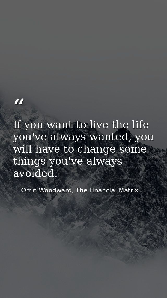 If you want to live the life you've always wanted, you will have to change some things you've always avoided. — Orrin Woodward, The Financial Matrix