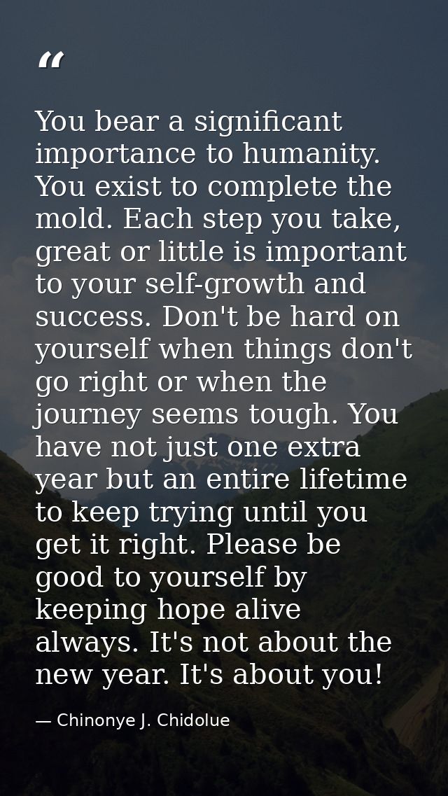 You bear a significant importance to humanity. You exist to complete the mold. Each step you take, great or little is im — Chinonye J. Chidolue