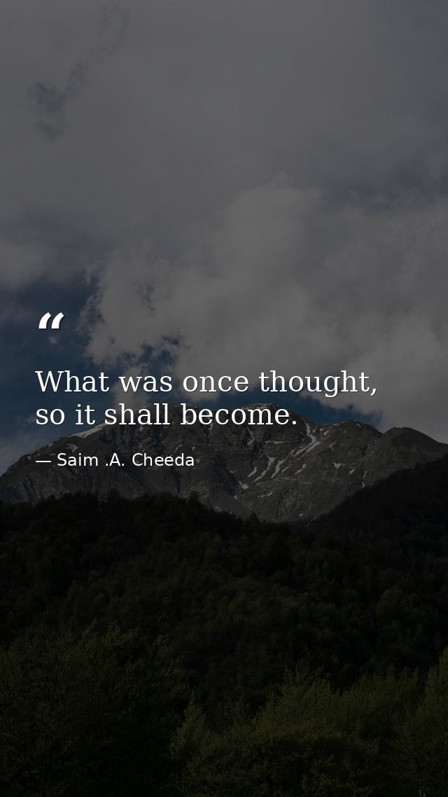What was once thought, so it shall become. — Saim .A. Cheeda