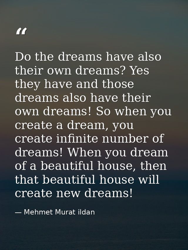 Do the dreams have also their own dreams? Yes they have and those dreams also have their own dreams! So when you create  — Mehmet Murat ildan