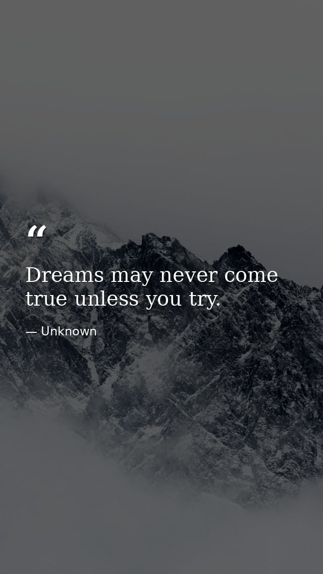 Dreams may never come true unless you try. — Unknown