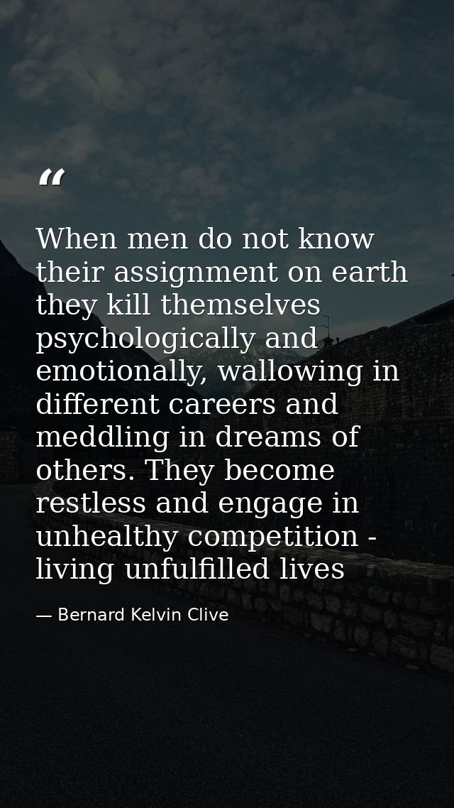 When men do not know their assignment on earth they kill themselves psychologically and emotionally, wallowing in differ — Bernard Kelvin Clive