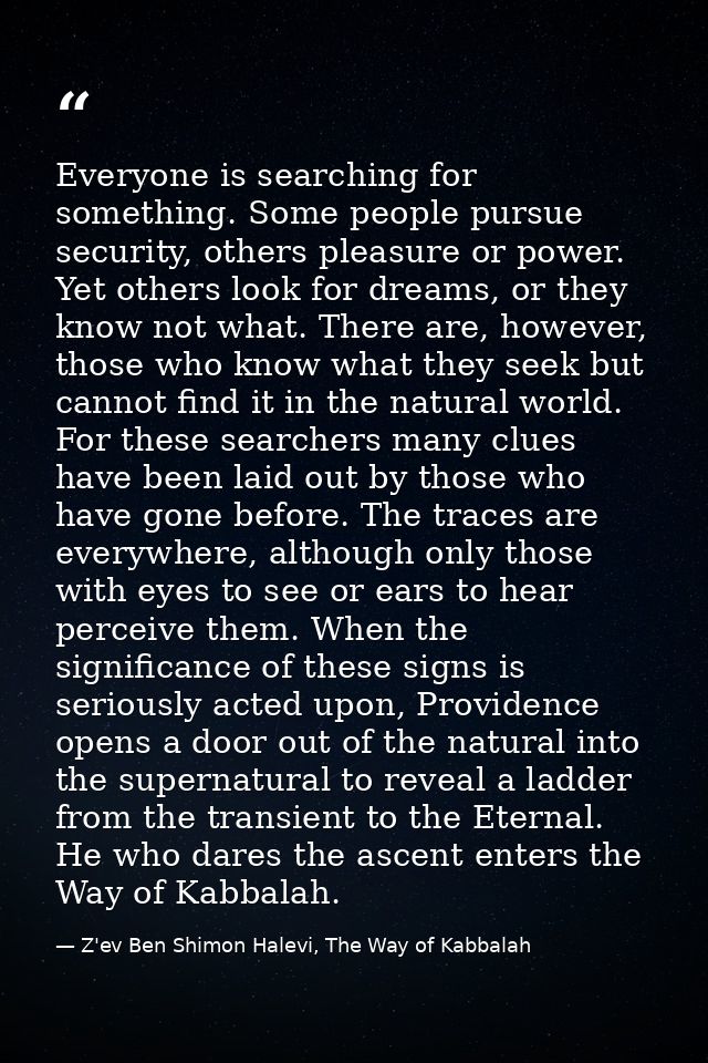 Everyone is searching for something. Some people pursue security, others pleasure or power. Yet others look for dreams,  — Z'ev Ben Shimon Halevi, The Way of Kabbalah