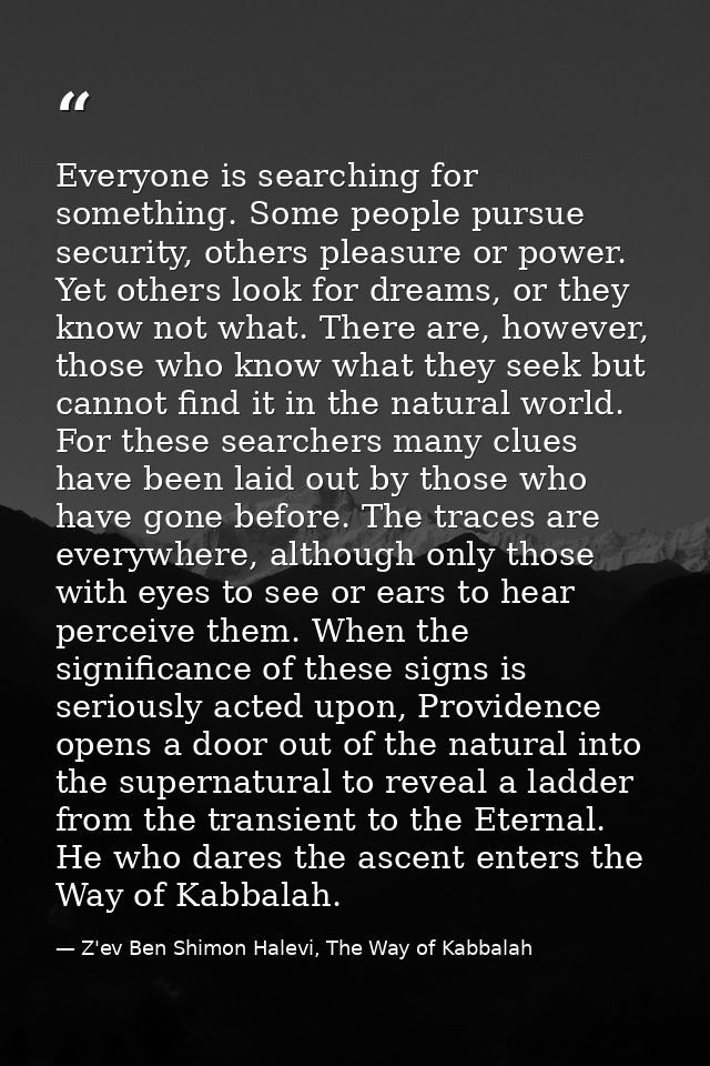 Everyone is searching for something. Some people pursue security, others pleasure or power. Yet others look for dreams,  — Z'ev Ben Shimon Halevi, The Way of Kabbalah
