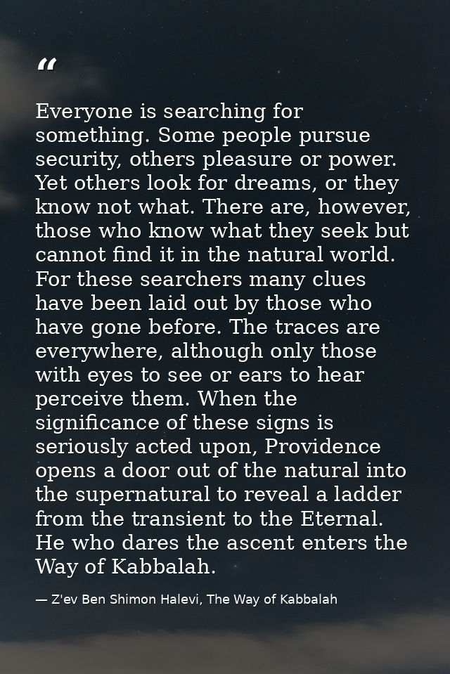 Everyone is searching for something. Some people pursue security, others pleasure or power. Yet others look for dreams,  — Z'ev Ben Shimon Halevi, The Way of Kabbalah