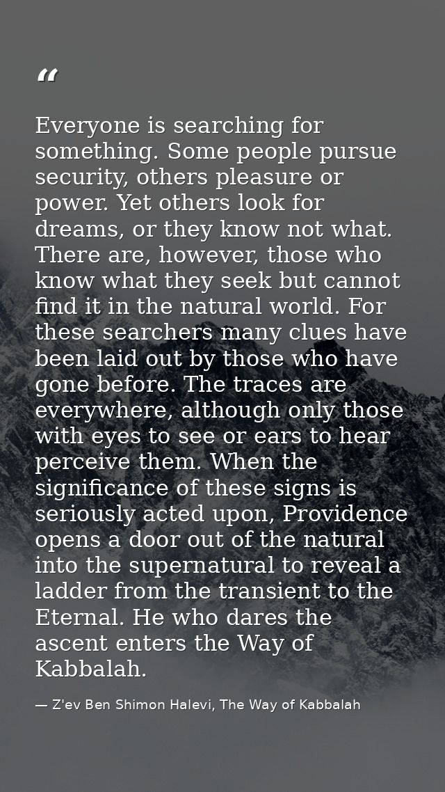 Everyone is searching for something. Some people pursue security, others pleasure or power. Yet others look for dreams,  — Z'ev Ben Shimon Halevi, The Way of Kabbalah