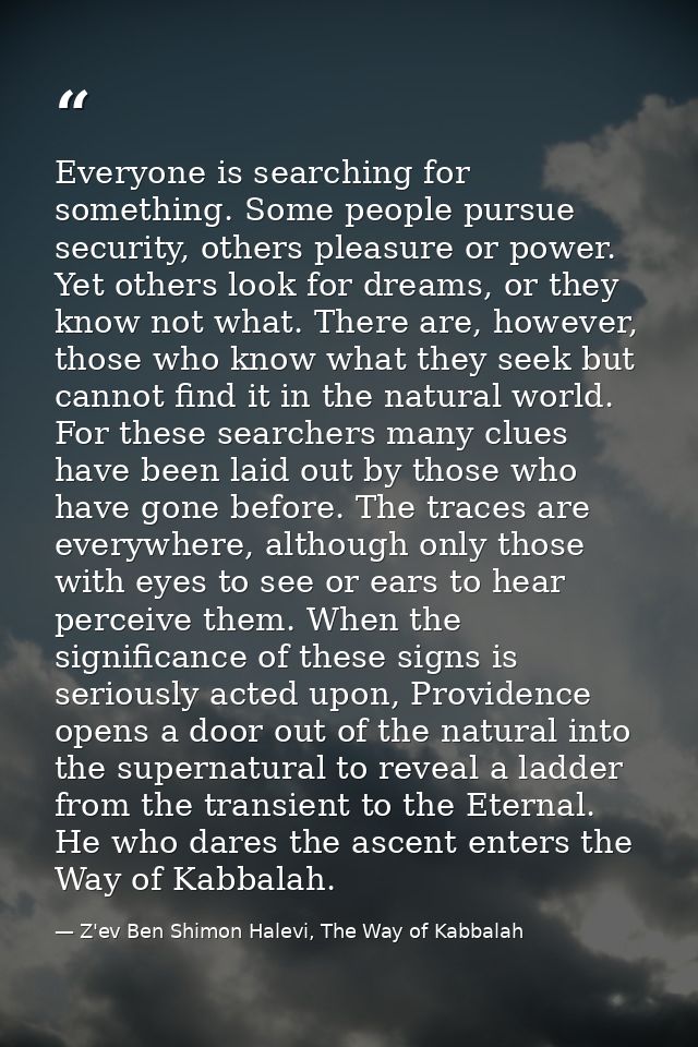 Everyone is searching for something. Some people pursue security, others pleasure or power. Yet others look for dreams,  — Z'ev Ben Shimon Halevi, The Way of Kabbalah