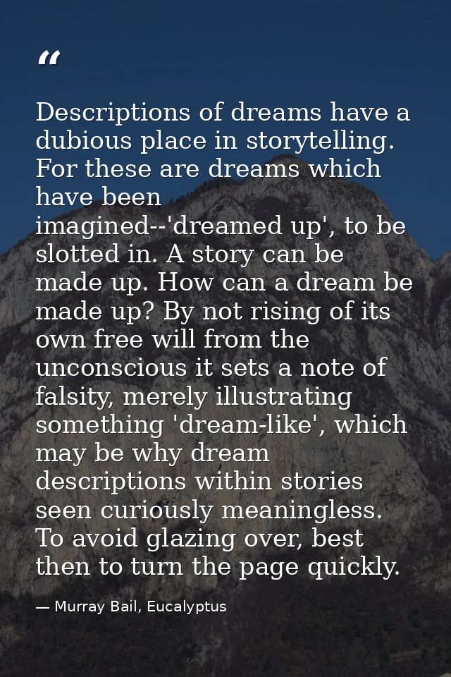 Descriptions of dreams have a dubious place in storytelling. For these are dreams which have been imagined--'dreamed up' — Murray Bail, Eucalyptus