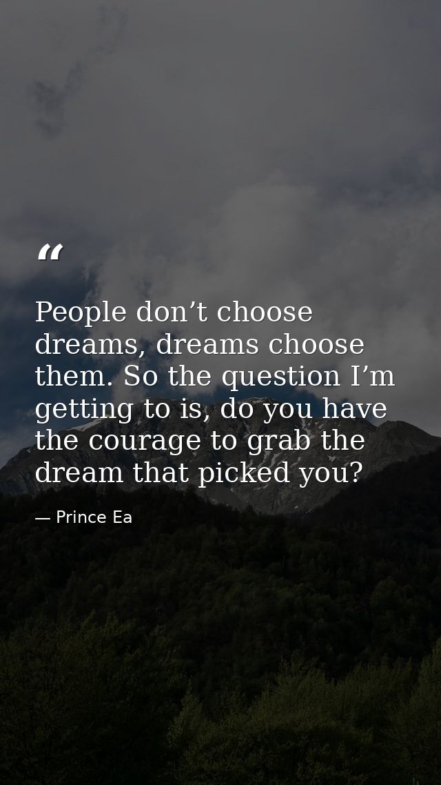 People don’t choose dreams, dreams choose them. So the question I’m getting to is, do you have the courage to grab the d — Prince Ea