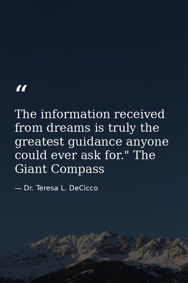 The information received from dreams is truly the greatest guidance anyone could ever ask for." The Giant Compass — Dr. Teresa L. DeCicco