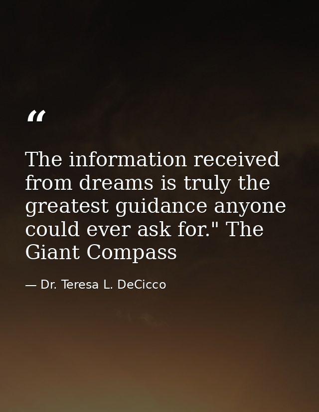 The information received from dreams is truly the greatest guidance anyone could ever ask for." The Giant Compass — Dr. Teresa L. DeCicco