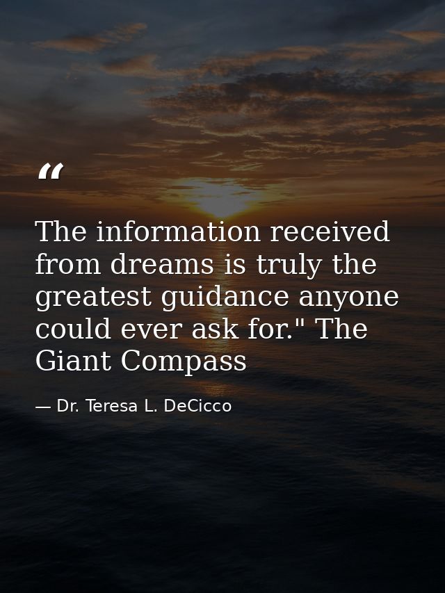 The information received from dreams is truly the greatest guidance anyone could ever ask for." The Giant Compass — Dr. Teresa L. DeCicco