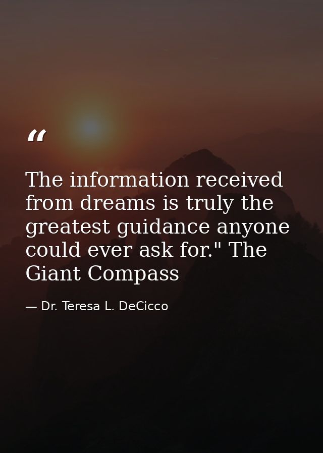 The information received from dreams is truly the greatest guidance anyone could ever ask for." The Giant Compass — Dr. Teresa L. DeCicco