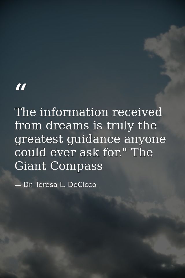 The information received from dreams is truly the greatest guidance anyone could ever ask for." The Giant Compass — Dr. Teresa L. DeCicco