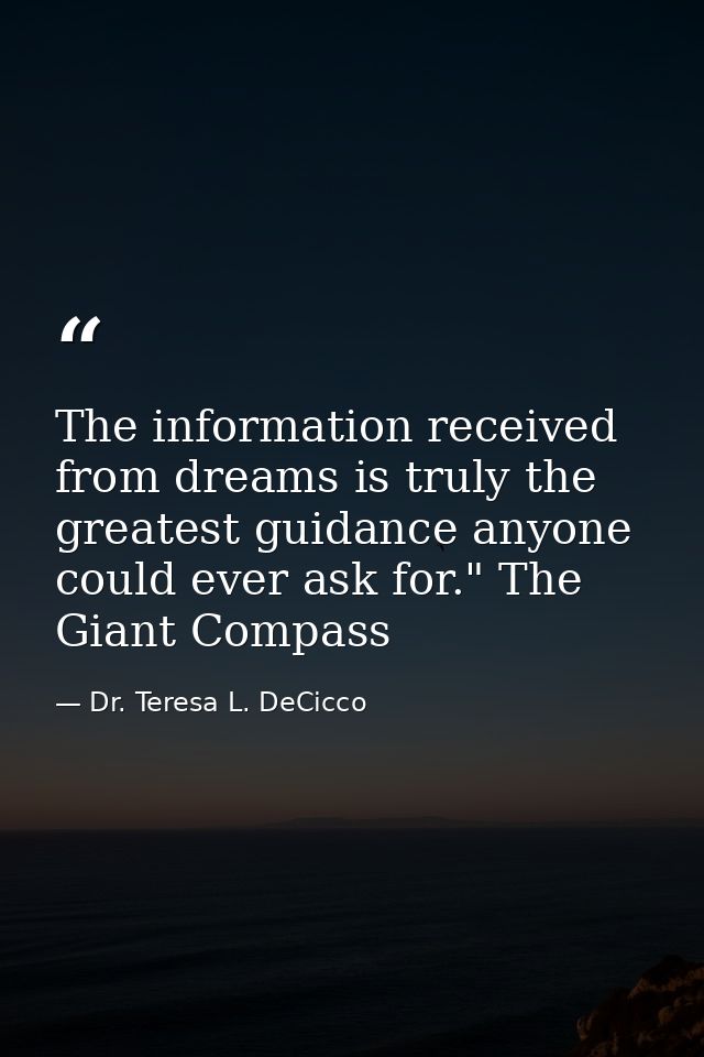 The information received from dreams is truly the greatest guidance anyone could ever ask for." The Giant Compass — Dr. Teresa L. DeCicco