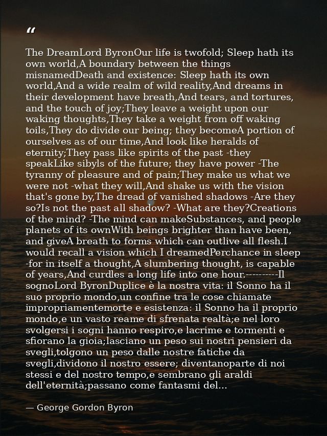 The DreamLord ByronOur life is twofold; Sleep hath its own world,A boundary between the things misnamedDeath and existen — George Gordon Byron