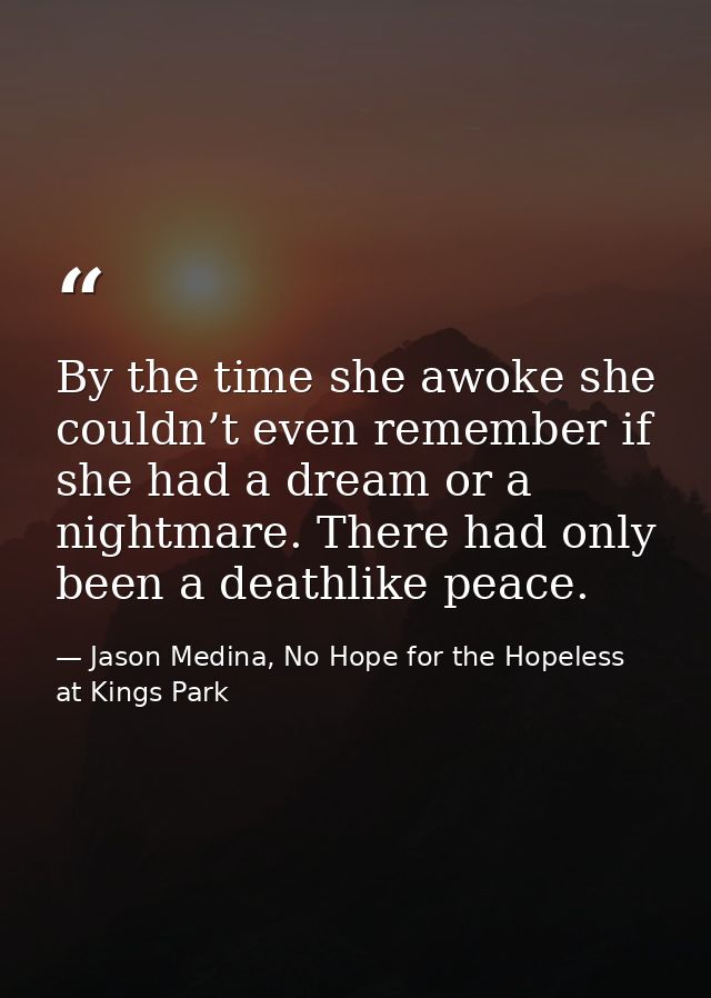 By the time she awoke she couldn’t even remember if she had a dream or a nightmare. There had only been a deathlike peac — Jason Medina, No Hope for the Hopeless at Kings Park