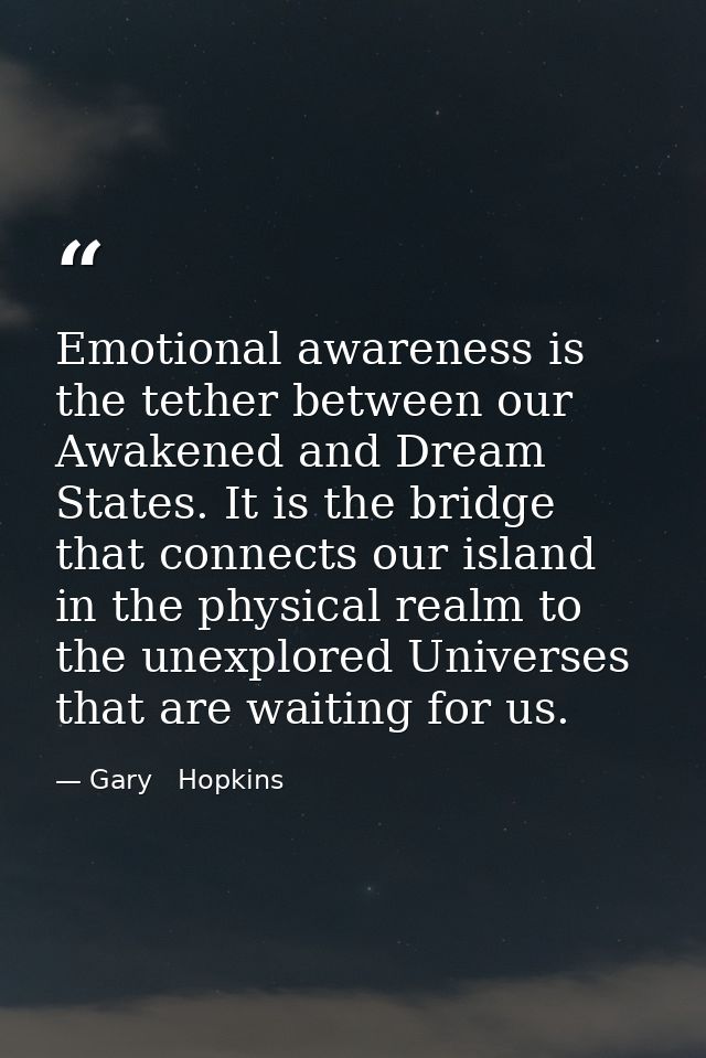 Emotional awareness is the tether between our Awakened and Dream States. It is the bridge that connects our island in th — Gary   Hopkins
