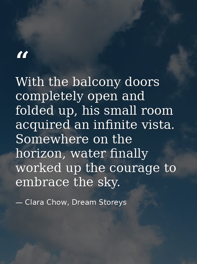 With the balcony doors completely open and folded up, his small room acquired an infinite vista. Somewhere on the horizo — Clara Chow, Dream Storeys