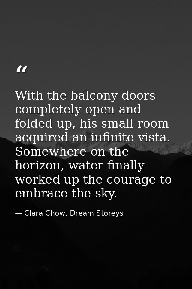 With the balcony doors completely open and folded up, his small room acquired an infinite vista. Somewhere on the horizo — Clara Chow, Dream Storeys