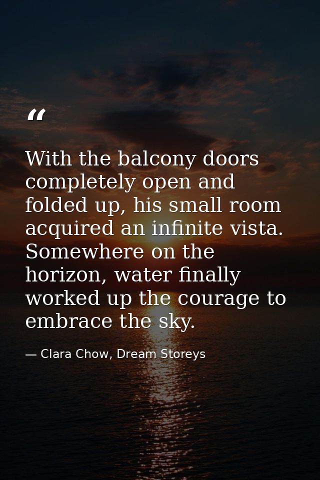 With the balcony doors completely open and folded up, his small room acquired an infinite vista. Somewhere on the horizo — Clara Chow, Dream Storeys