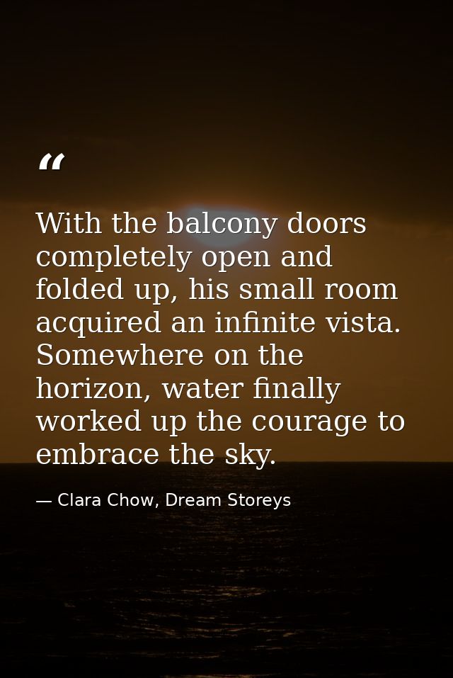 With the balcony doors completely open and folded up, his small room acquired an infinite vista. Somewhere on the horizo — Clara Chow, Dream Storeys