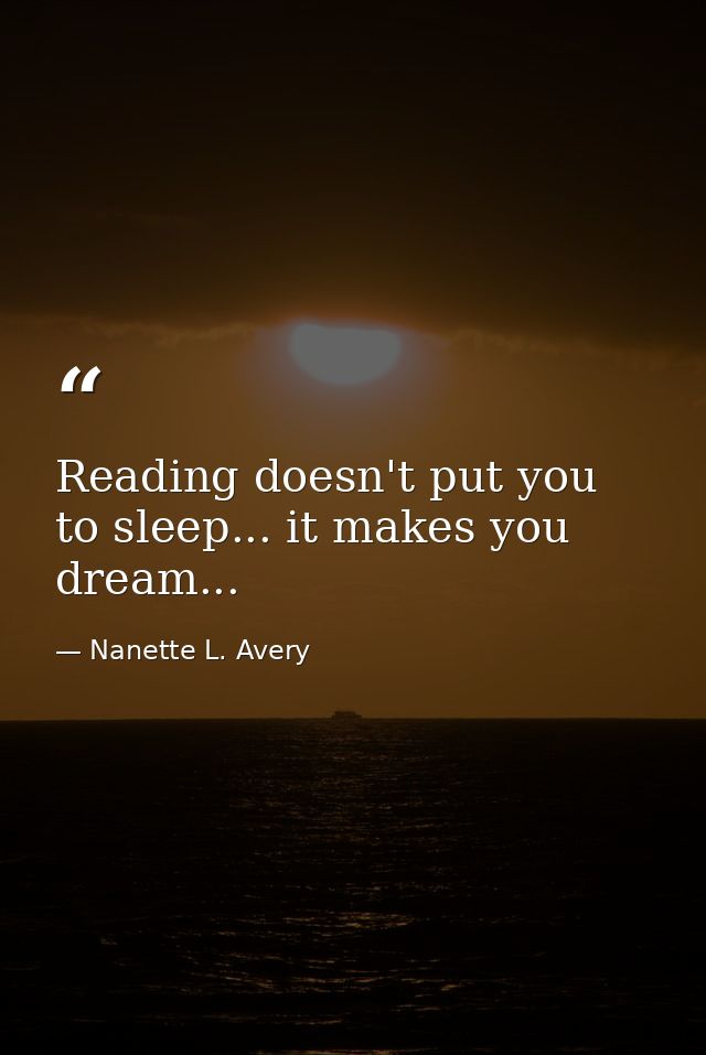 Reading doesn't put you to sleep... it makes you dream... — Nanette L. Avery