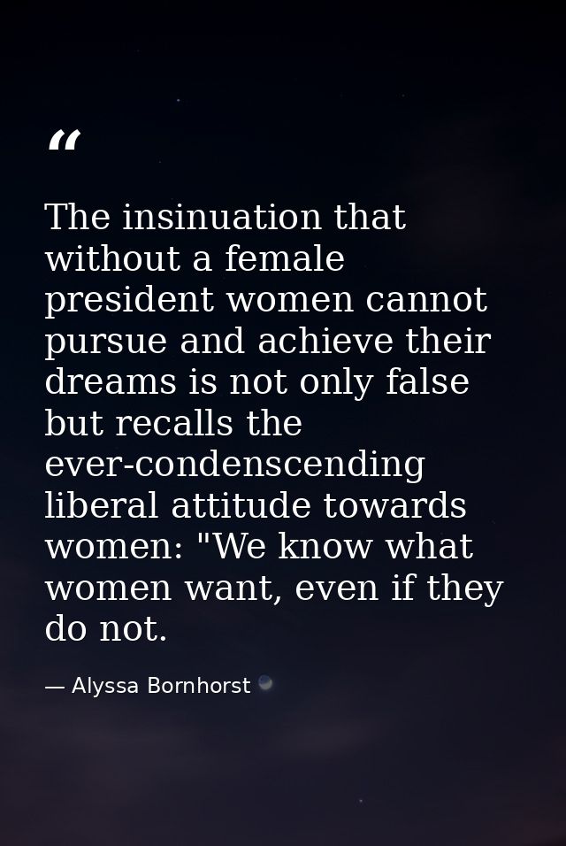 The insinuation that without a female president women cannot pursue and achieve their dreams is not only false but recal — Alyssa Bornhorst