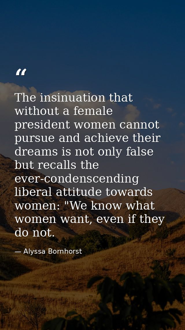 The insinuation that without a female president women cannot pursue and achieve their dreams is not only false but recal — Alyssa Bornhorst