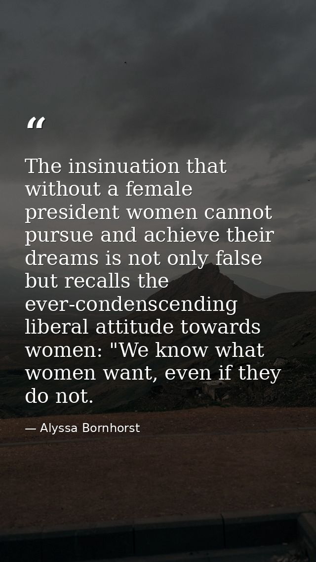 The insinuation that without a female president women cannot pursue and achieve their dreams is not only false but recal — Alyssa Bornhorst