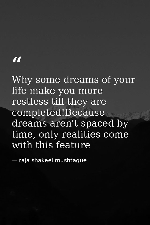 Why some dreams of your life make you more restless till they are completed!Because dreams aren't spaced by time, only r — raja shakeel mushtaque