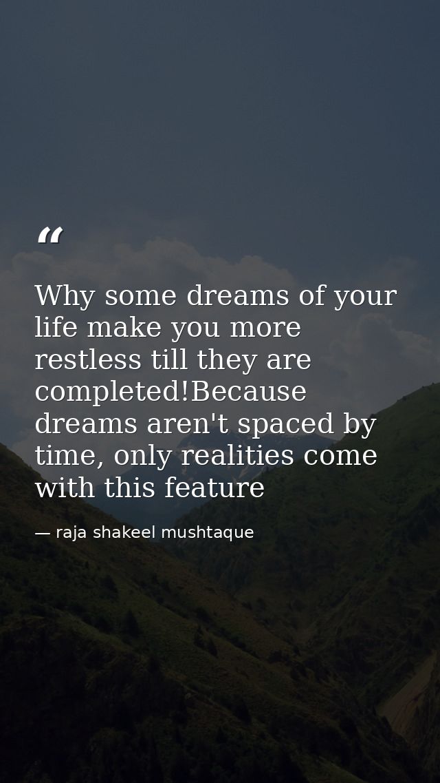 Why some dreams of your life make you more restless till they are completed!Because dreams aren't spaced by time, only r — raja shakeel mushtaque