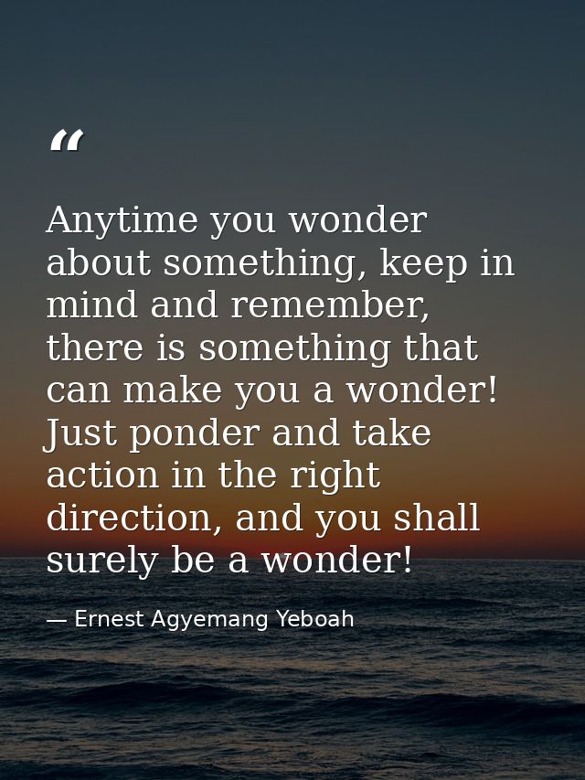 Anytime you wonder about something, keep in mind and remember, there is something that can make you a wonder! Just ponde — Ernest Agyemang Yeboah