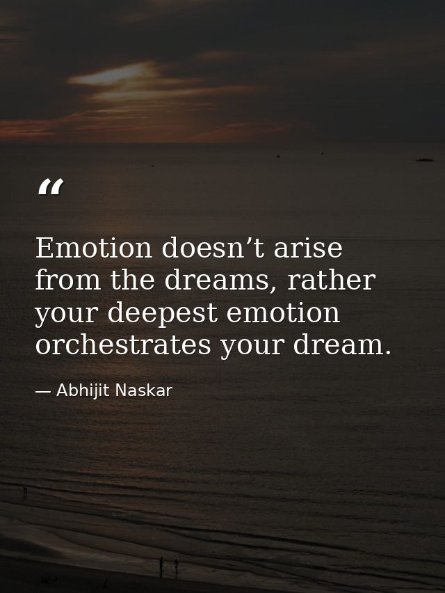Emotion doesn’t arise from the dreams, rather your deepest emotion orchestrates your dream. — Abhijit Naskar