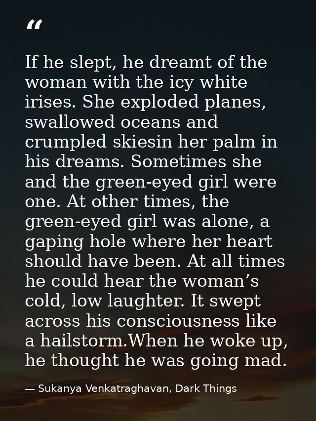 If he slept, he dreamt of the woman with the icy white irises. She exploded planes, swallowed oceans and crumpled skiesi — Sukanya Venkatraghavan, Dark Things