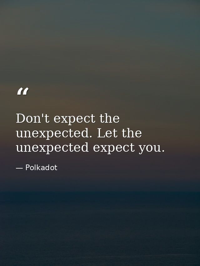 Don't expect the unexpected. Let the unexpected expect you. — Polkadot