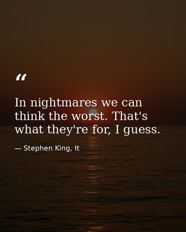 In nightmares we can think the worst. That's what they're for, I guess. — Stephen King, It