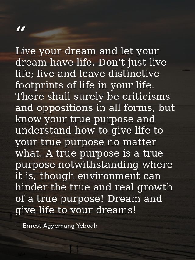 Live your dream and let your dream have life. Don't just live life; live and leave distinctive footprints of life in you — Ernest Agyemang Yeboah