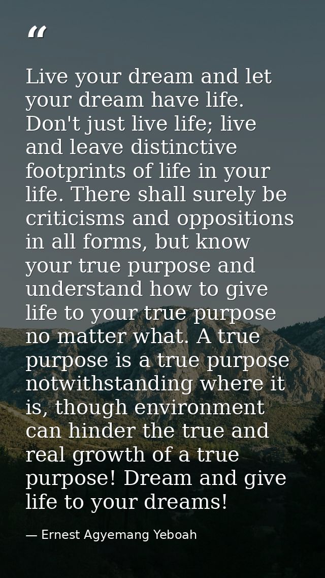 Live your dream and let your dream have life. Don't just live life; live and leave distinctive footprints of life in you — Ernest Agyemang Yeboah