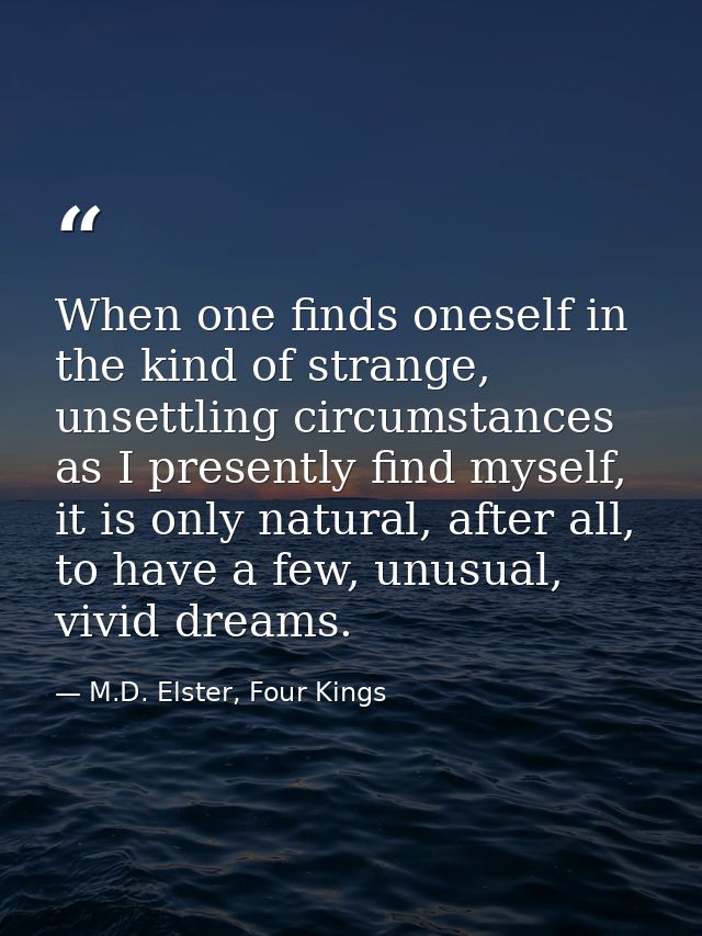 When one finds oneself in the kind of strange, unsettling circumstances as I presently find myself, it is only natural,  — M.D. Elster, Four Kings