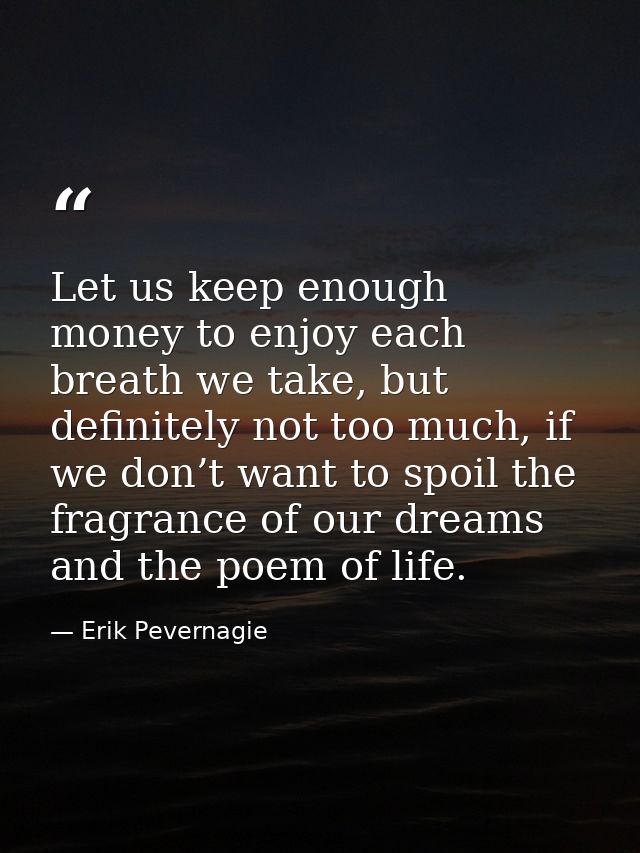 Let us keep enough money to enjoy each breath we take, but definitely not too much, if we don’t want to spoil the fragra — Erik Pevernagie