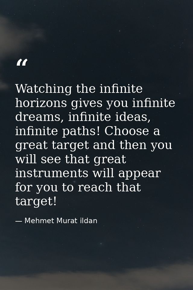 Watching the infinite horizons gives you infinite dreams, infinite ideas, infinite paths! Choose a great target and then — Mehmet Murat ildan