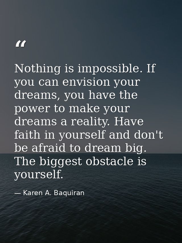 Nothing is impossible. If you can envision your dreams, you have the power to make your dreams a reality. Have faith in  — Karen A. Baquiran