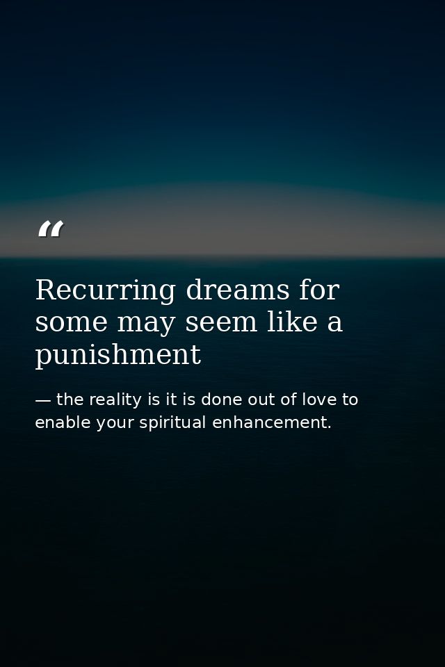 Recurring dreams for some may seem like a punishment — the reality is it is done out of love to enable your spiritual enhancement.